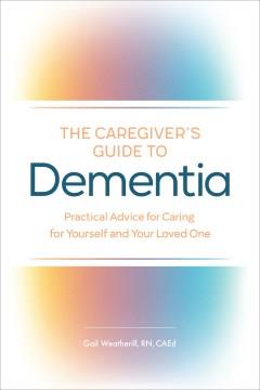 The caregiver's guide to dementia : practical advice for caring for yourself and your loved one  Cover Image