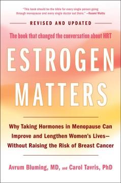 Estrogen matters : why taking hormones in menopause can improve and lengthen women's lives -- without raising the risk of breast cancer  Cover Image