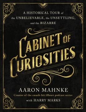 Cabinet of curiosities : a historical tour of the unbelievable, the unsettling, and the bizarre Book cover