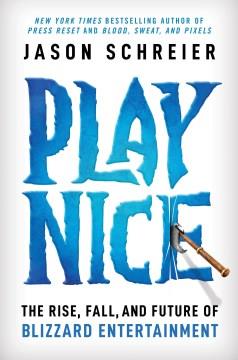 Play nice : the rise, fall, and future of Blizzard Entertainment  Cover Image