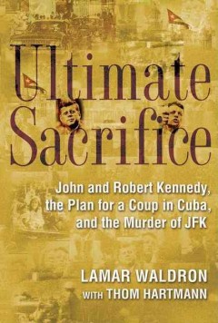 Ultimate sacrifice : John and Robert Kennedy, the plan for a coup in Cuba, and the murder of JFK  Cover Image
