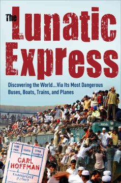 The lunatic express : discovering the world, via its most dangerous buses, boats, trains, and planes  Cover Image